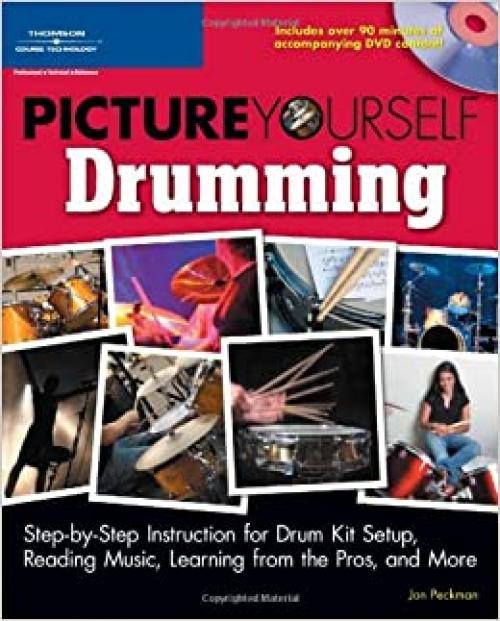  Picture Yourself Drumming: Step-by-Step Instruction for Drum Kit Setup, Reading Music, Learning from the Pros, and More 