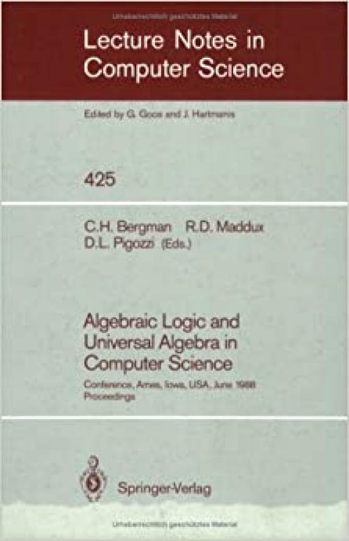  Algebraic Logic and Universal Algebra in Computer Science. Conference, Ames, Iowa, Usa, June 1-4, 1988. Proceedings (Lecture Notes in Computer Science / Lecture Notes in Artificial Intelligence) 