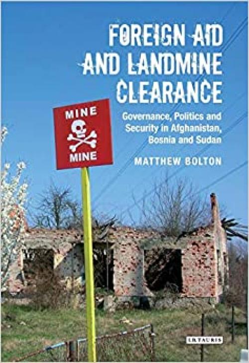  Foreign Aid and Landmine Clearance: Governance, Politics and Security in Afghanistan, Bosnia and Sudan (International Library of Post-War Reconstruction and Development) 