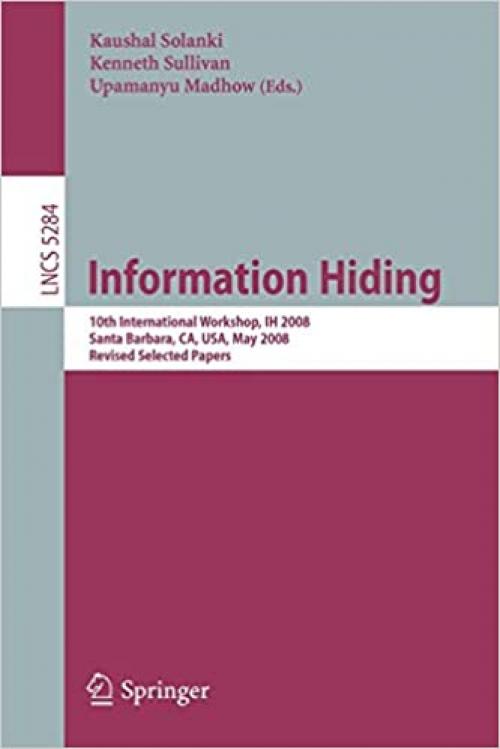  Information Hiding: 10th International Workshop, IH 2008, Sana Barbara, CA, USA, May 19-21, 2008, Revised Selected Papers (Lecture Notes in Computer Science (5284)) 