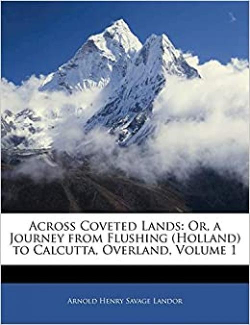  Across Coveted Lands: Or, a Journey from Flushing (Holland) to Calcutta, Overland, Volume 1 