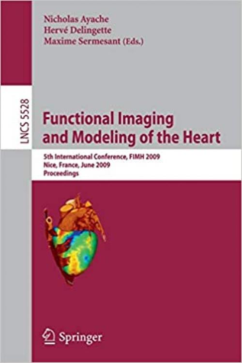  Functional Imaging and Modeling of the Heart: 5th International Conference, FIMH 2009 Nice, France, June 3-5, 2009 Proceedings (Lecture Notes in Computer Science (5528)) 