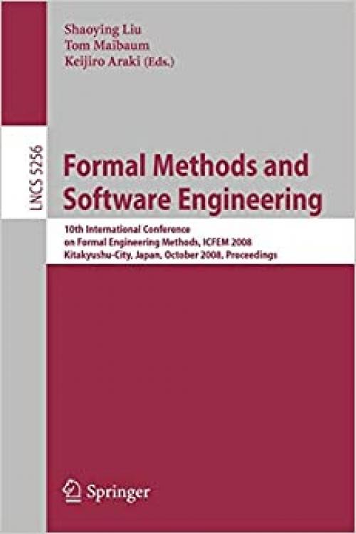 Formal Methods and Software Engineering: 10th International Conference on Formal Engineering Methods ICFEM 2008, Kitakyushu-City, Japan, October ... (Lecture Notes in Computer Science (5256)) 
