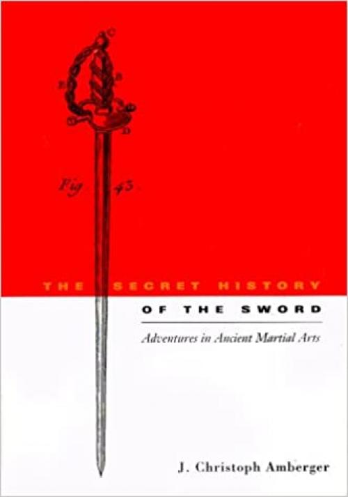  The Secret History of the Sword: Adventures in Ancient Martial Arts 