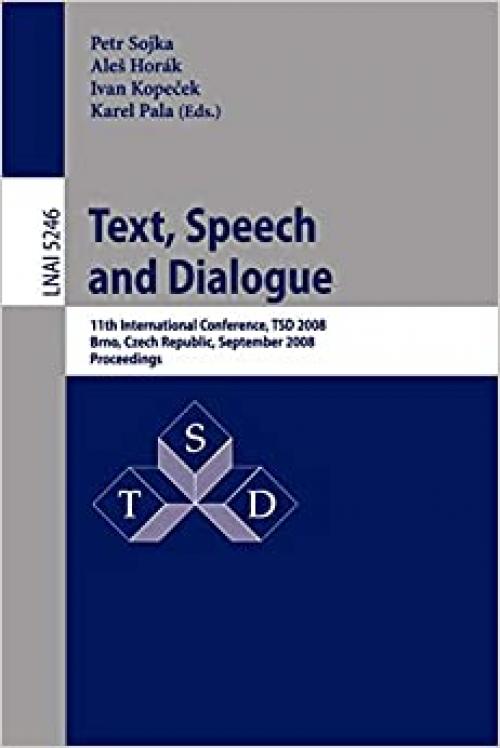  Text, Speech and Dialogue: 11th International Conference, TSD 2008, Brno, Czech Republic, September 8-12, 2008, Proceedings (Lecture Notes in Computer Science (5246)) 