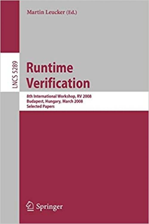  Runtime Verification: 8th International Workshop, RV 2008, Budapest, Hungary, March 30, 2008, Selected Papers (Lecture Notes in Computer Science (5289)) 