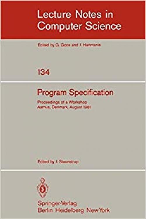  Program Specification: Proceedings of a Workshop Aarhus, Denmark, August 1981 (Lecture Notes in Computer Science (134)) 