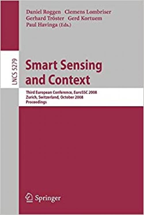  Smart Sensing and Context: Third European Conference, EuroSSC 2008, Zurich, Switzerland, October 29-31, 2008, Proceedings (Lecture Notes in Computer Science (5279)) 