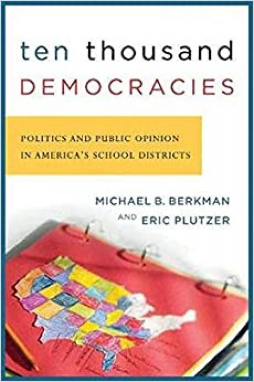  Ten Thousand Democracies: Politics and Public Opinion in America's School Districts (American Government and Public Policy) 