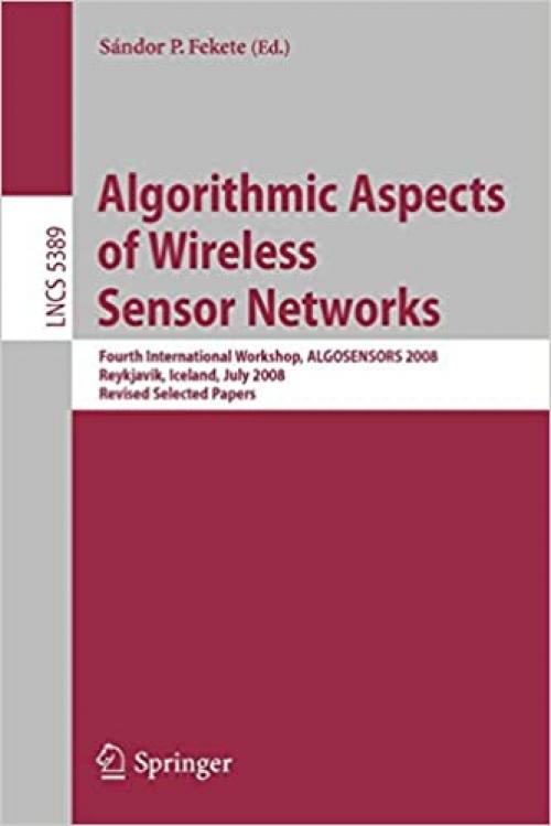  Algorithmic Aspects of Wireless Sensor Networks: Fourth International Workshop, ALGOSENSORS 2008, Reykjavik, Iceland, July 2008. Revised Selected Papers (Lecture Notes in Computer Science (5389)) 