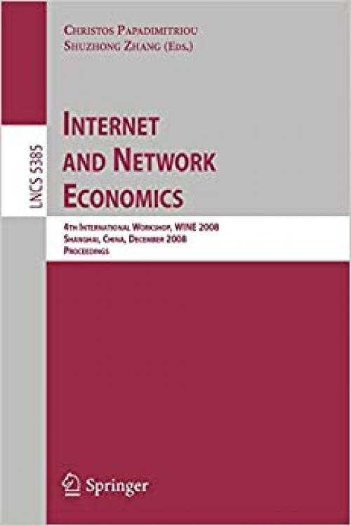  Internet and Network Economics: 4th International Workshop, WINE 2008, Shanghai, China, December 17-20, 2008. Proceedings (Lecture Notes in Computer Science (5385)) 