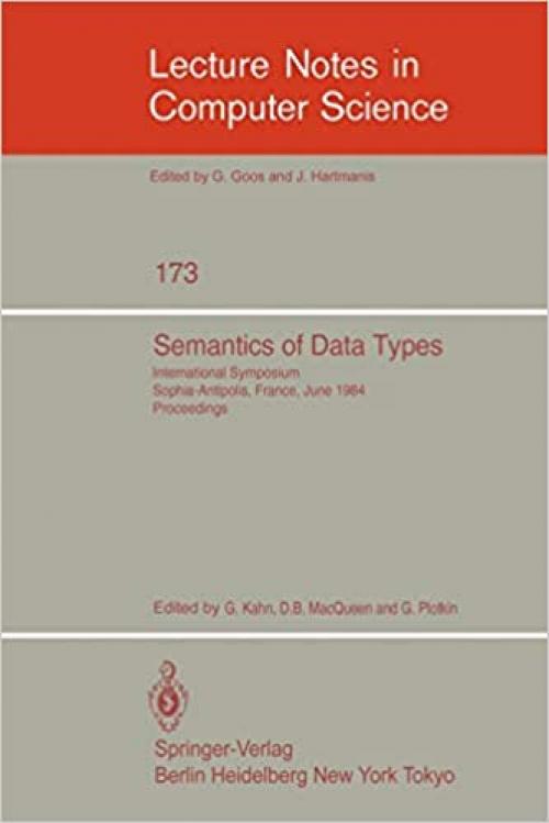  Semantics of Data Types: International Symposium Sophia-Antipolis, France, June 27-29, 1984. Proceedings (Lecture Notes in Computer Science (173)) 