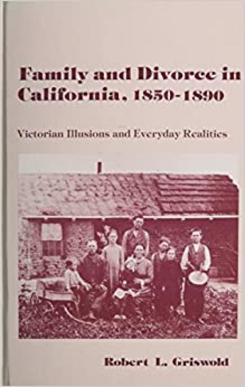  Family and Divorce in California, 1850-1890: Victorian Illusions and Everyday Realities (Suny Series, American Social History) 