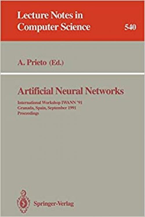  Artificial Neural Networks: International Workshop IWANN '91, Granada, Spain, September 17-19, 1991. Proceedings (Lecture Notes in Computer Science (540)) 