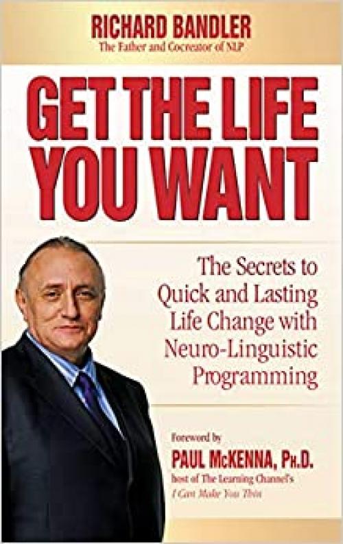  Get the Life You Want: The Secrets to Quick and Lasting Life Change with Neuro-Linguistic Programming 