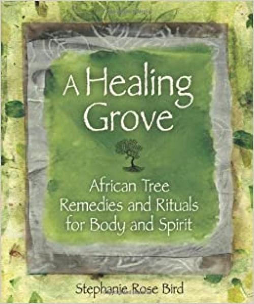  A Healing Grove: African Tree Remedies and Rituals for the Body and Spirit 