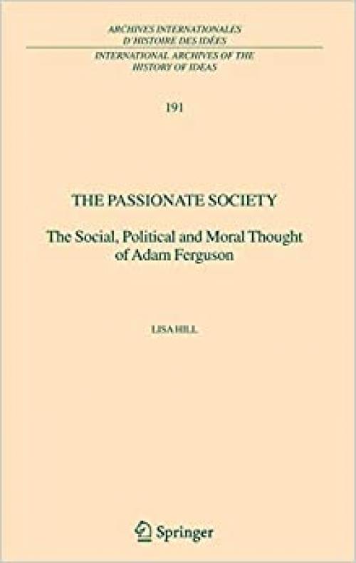  The Passionate Society: The Social, Political and Moral Thought of Adam Ferguson (International Archives of the History of Ideas Archives internationales d'histoire des idées (191)) 