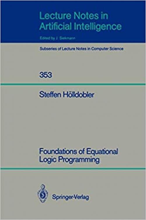  Foundations of Equational Logic Programming (Lecture Notes in Computer Science (353)) 