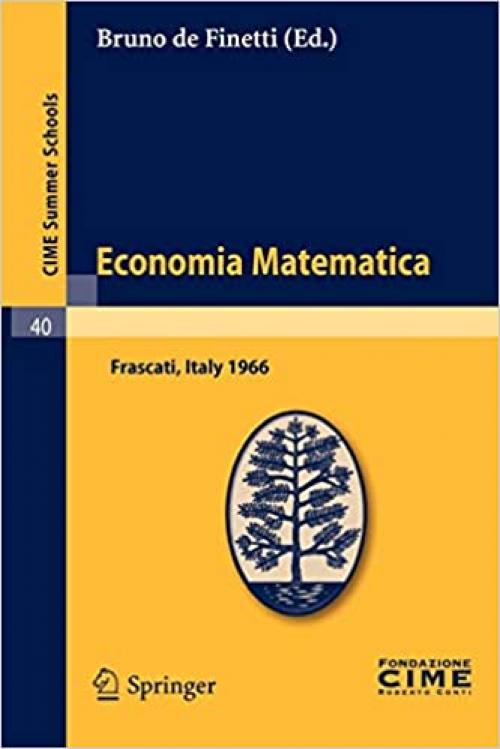  Economia Matematica: Lectures given at a Summer School of the Centro Internazionale Matematico Estivo (C.I.M.E.) held in Frascati (Roma), Italy, ... Schools (40)) (English and Italian Edition) 