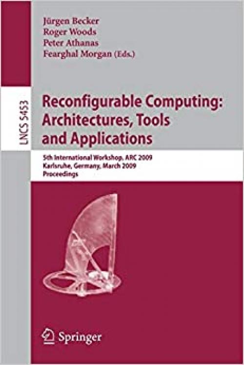  Reconfigurable Computing: Architectures, Tools and Applications: 5th International Workshop, ARC 2009, Karlsruhe, Germany, March 16-18, 2009, Proceedings (Lecture Notes in Computer Science (5453)) 