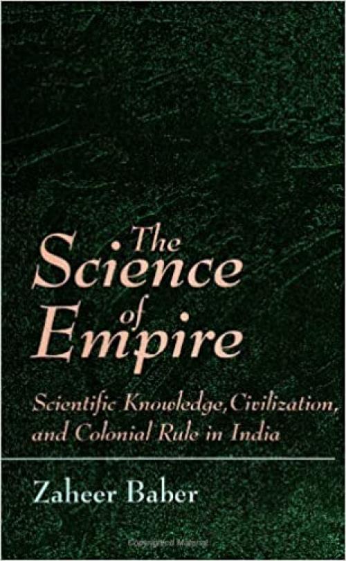  The Science of Empire: Scientific Knowledge, Civilization, and Colonial Rule in India (S U N Y Series in Science, Technology, and Society) 