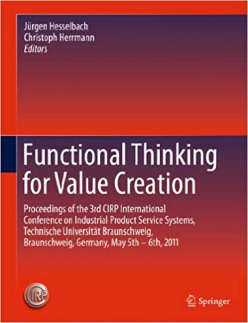  Functional Thinking for Value Creation: Proceedings of the 3rd CIRP International Conference on Industrial Product Service Systems, Technische ... Braunschweig, Germany, May 5th - 6th, 2011 