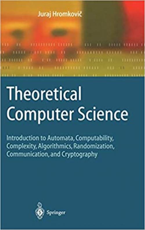  Theoretical Computer Science: Introduction to Automata, Computability, Complexity, Algorithmics, Randomization, Communication, and Cryptography (Texts in Theoretical Computer Science. An EATCS Series) 