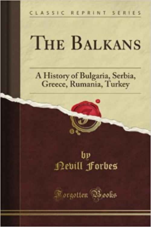  The Balkans: A History of Bulgaria, Serbia, Greece, Rumania, Turkey (Classic Reprint) 