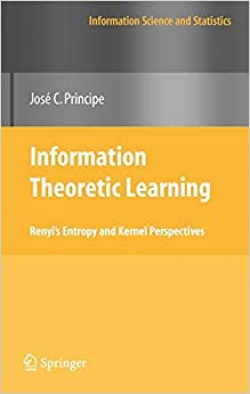  Information Theoretic Learning: Renyi's Entropy and Kernel Perspectives (Information Science and Statistics) 