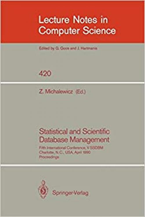  Statistical and Scientific Database Management: Fifth International Conference, V SSDBM, Charlotte, N.C., USA, April 3-5, 1990, Proceedings (Lecture Notes in Computer Science (420)) 