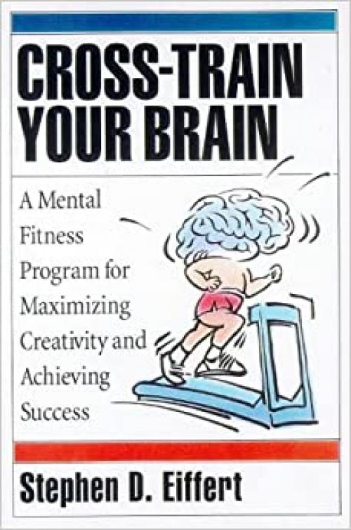  Cross-Train Your Brain: A Mental Fitness Program for Maximizing Creativity and Achieving Success 