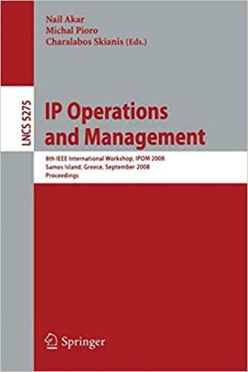  IP Operations and Management: 8th IEEE International Workshop, IPOM 2008, Samos Island, Greece, September 22-26, 2008, Proceedings (Lecture Notes in Computer Science (5275)) 