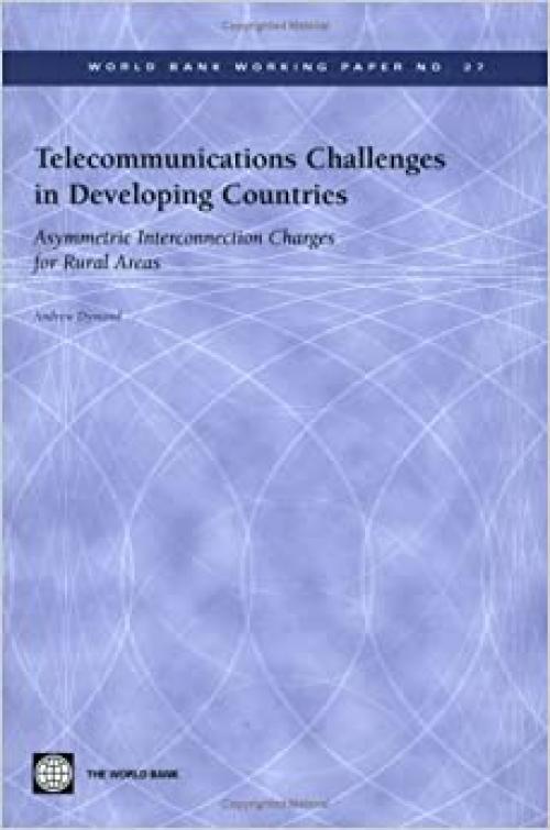  Telecommunications Challenges in Developing Countries: Asymmetric Interconnection Charges for Rural Areas (World Bank Working Papers) 