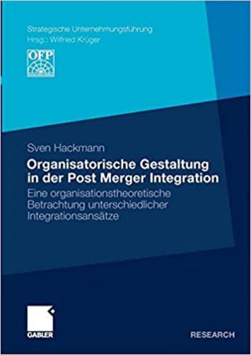  Organisatorische Gestaltung in der Post Merger Integration: Eine organisationstheoretische Betrachtung unterschiedlicher Integrationsansätze (Strategische Unternehmungsführung) (German Edition) 