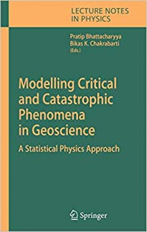  Modelling Critical and Catastrophic Phenomena in Geoscience: A Statistical Physics Approach (Lecture Notes in Physics (705)) 