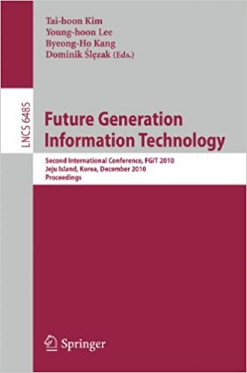  Future Generation Information Technology: Second International Conference, FGIT 2010, Jeju Island, Korea, December 13-15, 2010. Proceedings (Lecture Notes in Computer Science (6485)) 