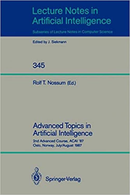  Advanced Topics in Artificial Intelligence: 2nd Advanced Course, ACAI '87, Oslo, Norway, July 28 - August 7, 1987 (Lecture Notes in Computer Science (345)) 