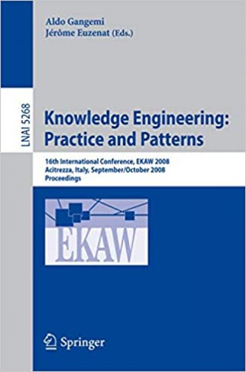  Knowledge Engineering: Practice and Patterns: 16th International Conference, EKAW 2008, Acitrezza, Sicily, Italy September 29 - October 3, 2008, Proceedings (Lecture Notes in Computer Science (5268)) 