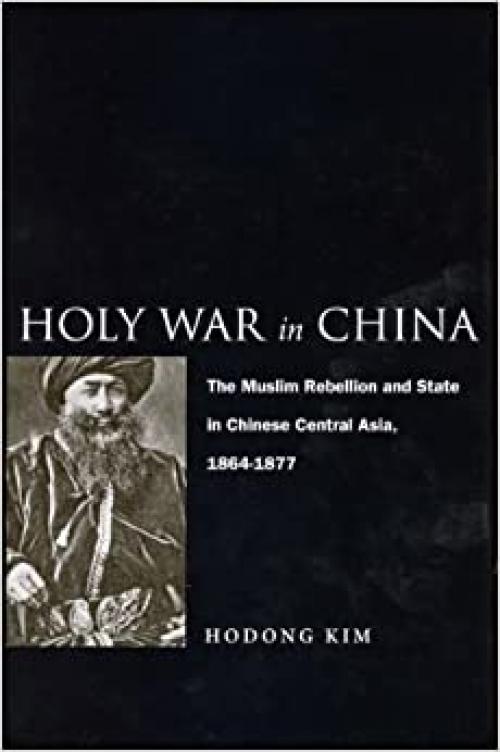  Holy War in China: The Muslim Rebellion and State in Chinese Central Asia, 1864-1877 