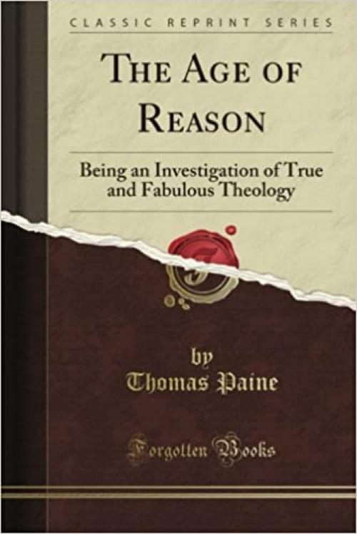  The Age of Reason: Being an Investigation of True and Fabulous Theology (Classic Reprint) 