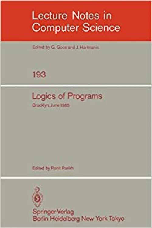  Logics of Programs: Brooklyn, June 17-19, 1985 (Lecture Notes in Computer Science (193)) 