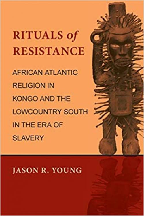  Rituals of Resistance: African Atlantic Religion in Kongo and the Lowcountry South in the Era of Slavery 