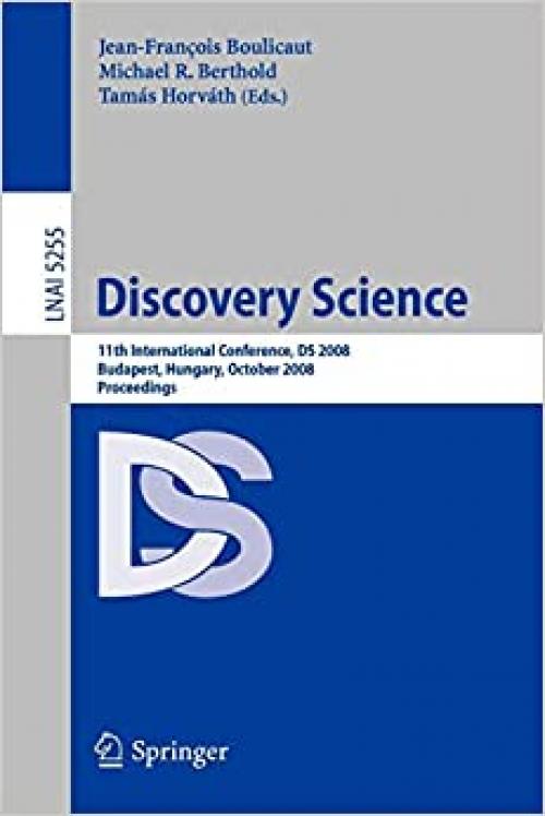  Discovery Science: 11th International Conference, DS 2008, Budapest, Hungary, October 13-16, 2008, Proceedings (Lecture Notes in Computer Science (5255)) 