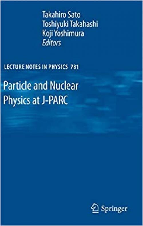  Particle and Nuclear Physics at J-PARC (Lecture Notes in Physics (781)) 