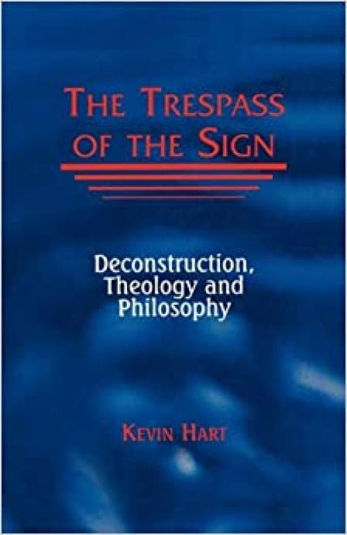  The Trespass of the Sign: Deconstruction, Theology, and Philosophy (Perspectives in Continental Philosophy) 