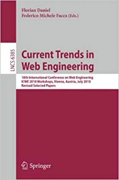  Current Trends in Web Engineering, ICWE 2010 Workshops: 10th International Conference, ICWE 2010 Workshops, Vienna, Austria, July 5-6, 2010, Revised ... (Lecture Notes in Computer Science (6385)) 