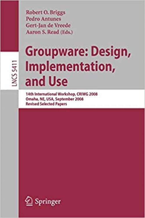  Groupware: Design, Implementation, and Use: 14th International Workshop, CRIWG 2008, Omaha, NE, USA, September 14-18, 2008, Revised Selected Papers (Lecture Notes in Computer Science (5411)) 