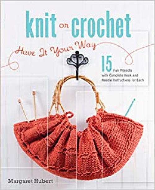  Knit or Crochet--Have it Your Way: 15 Fun Projects with Complete Hook and Needle Instructions for Each 