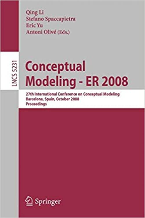  Conceptual Modeling - ER 2008: 27th International Conference on Conceptual Modeling, Barcelona, Spain, October 20-24, 2008, Proceedings (Lecture Notes in Computer Science (5231)) 