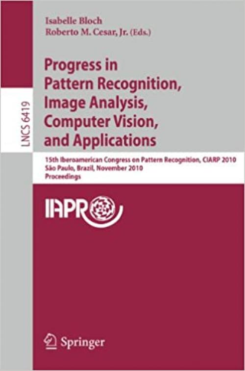  Progress in Pattern Recognition, Image Analysis, Computer Vision, and Applications: 15th Iberoamerican Congress on Pattern Recognition, CIARP 2010, ... (Lecture Notes in Computer Science (6419)) 
